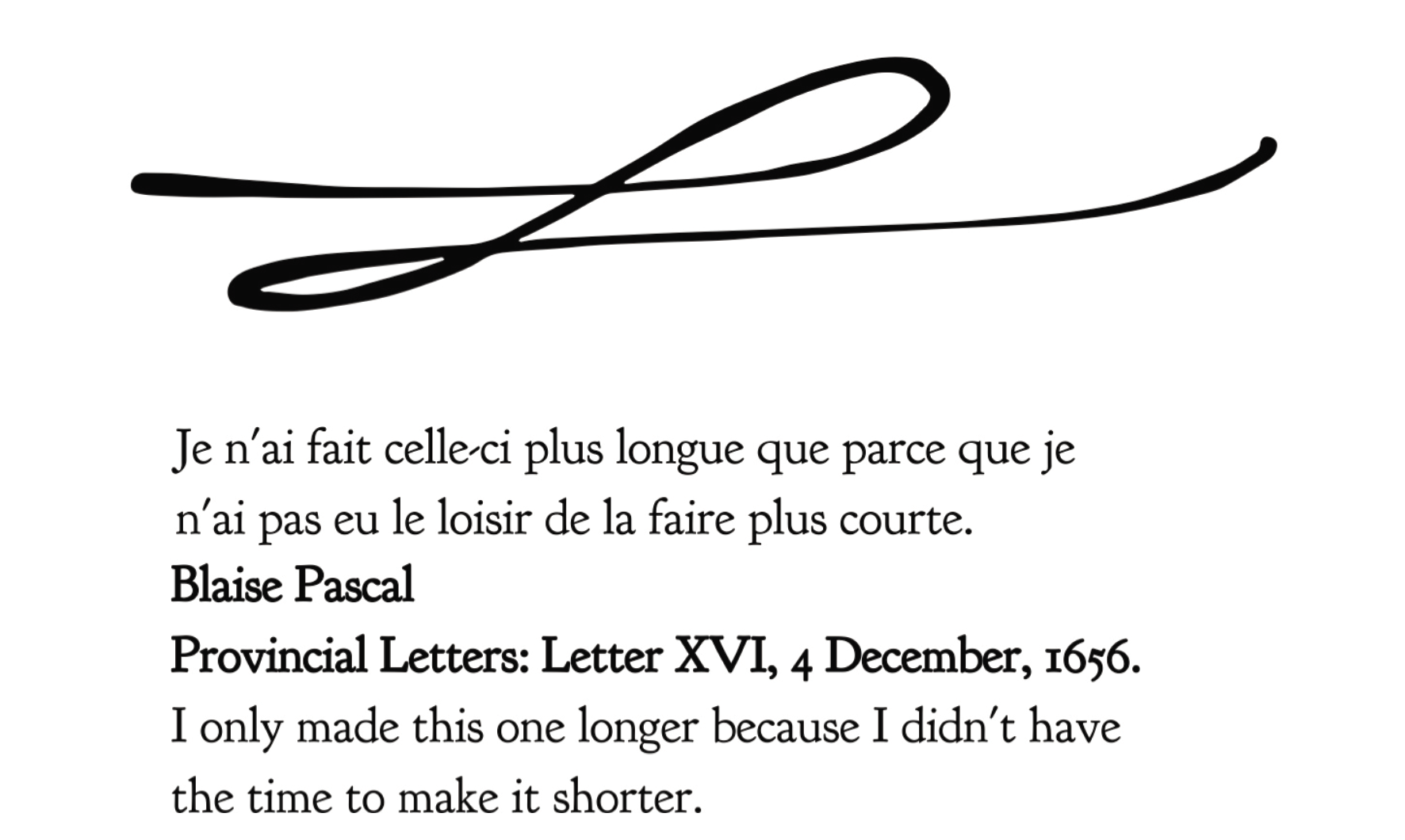 Je n’ai fait celle-ci plus longue que parce que je n’ai pas eu le loisir de la faire plus courte. Blaise Pascal. Provincial Letters: Letter XVI, 4 December, 1656. I only made this one longer because I didn’t have the time to make it shorter.
